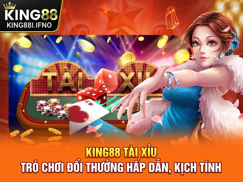 KING88 Tài Xỉu - Trò Chơi Đổi Thưởng Hấp Dẫn, Kịch Tính
